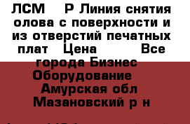 ЛСМ – 1Р Линия снятия олова с поверхности и из отверстий печатных плат › Цена ­ 111 - Все города Бизнес » Оборудование   . Амурская обл.,Мазановский р-н